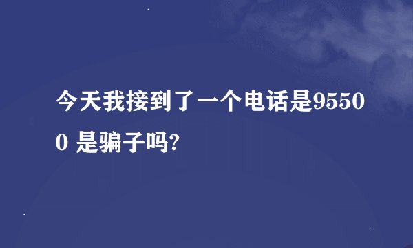 今天我接到了一个电话是95500 是骗子吗?