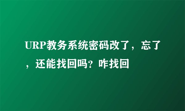 URP教务系统密码改了，忘了，还能找回吗？咋找回