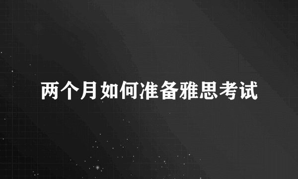 两个月如何准备雅思考试