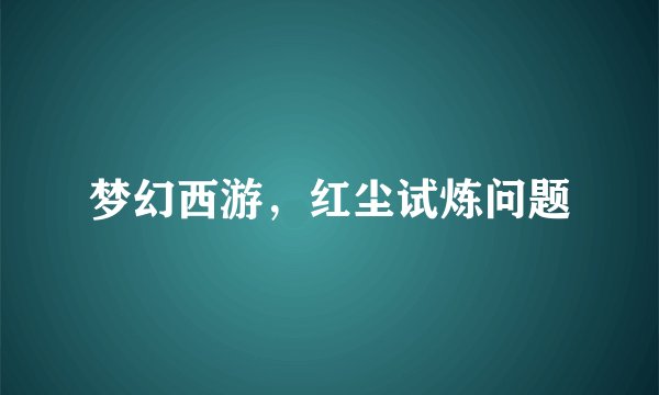 梦幻西游，红尘试炼问题