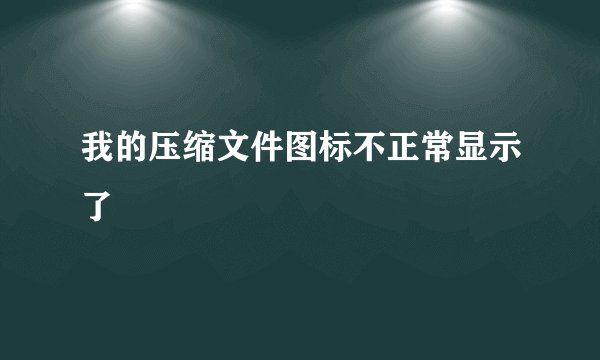 我的压缩文件图标不正常显示了