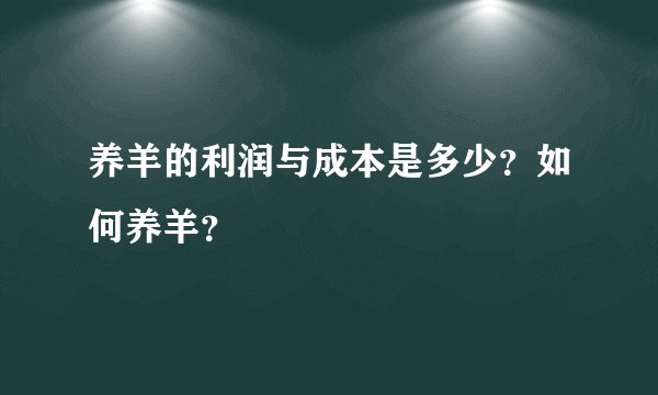养羊的利润与成本是多少？如何养羊？