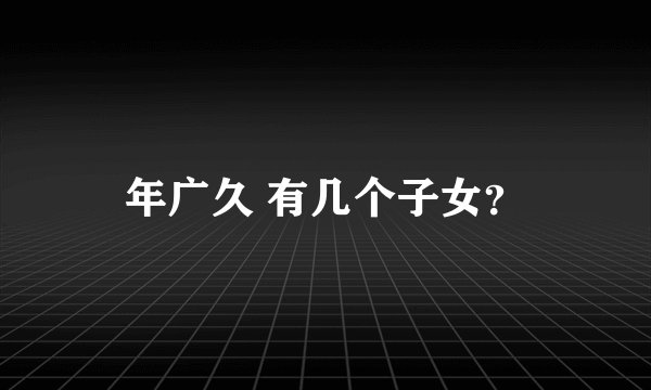 年广久 有几个子女？