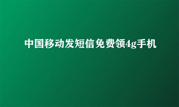 中国移动发短信免费领4g手机