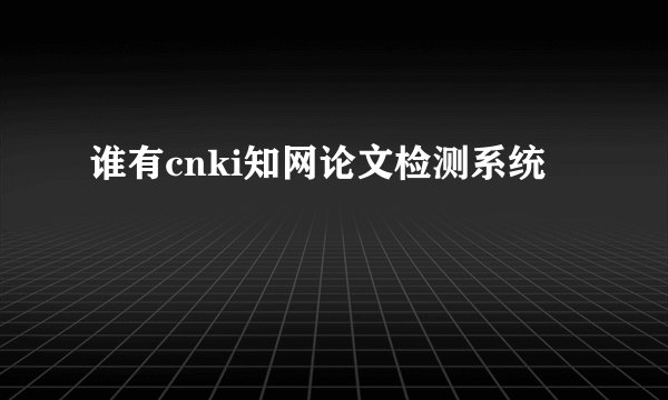 谁有cnki知网论文检测系统