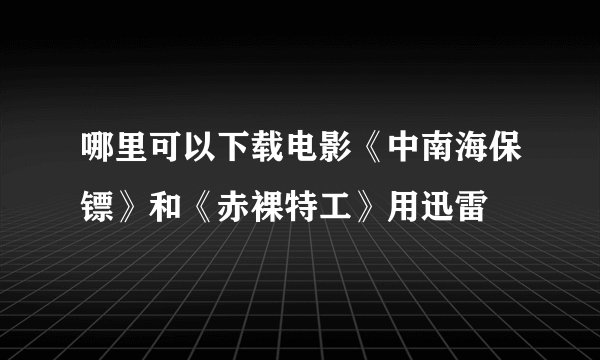 哪里可以下载电影《中南海保镖》和《赤裸特工》用迅雷