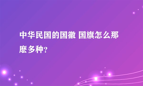 中华民国的国徽 国旗怎么那麽多种？