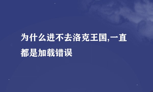 为什么进不去洛克王国,一直都是加载错误