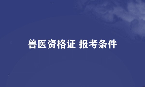 兽医资格证 报考条件