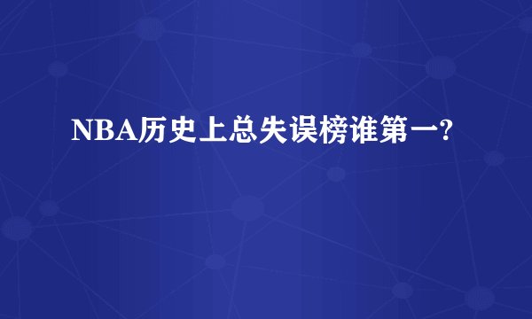NBA历史上总失误榜谁第一?