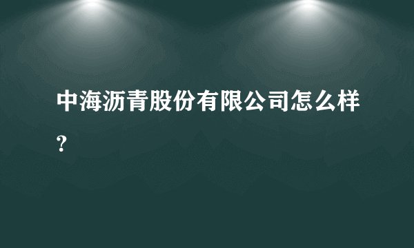中海沥青股份有限公司怎么样？