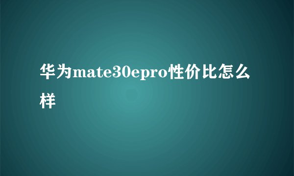 华为mate30epro性价比怎么样