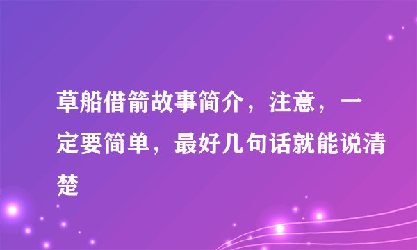 草船借箭故事简介，注意，一定要简单，最好几句话就能说清楚