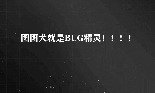 图图犬就是BUG精灵！！！！