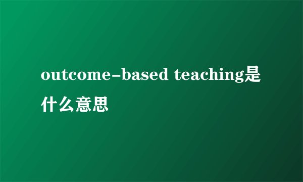 outcome-based teaching是什么意思