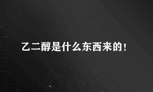 乙二醇是什么东西来的！