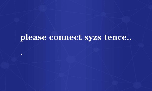 please connect syzs tencent,com orqq262700278百度翻译