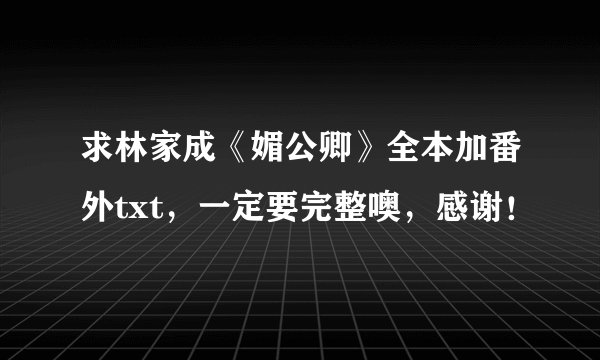 求林家成《媚公卿》全本加番外txt，一定要完整噢，感谢！