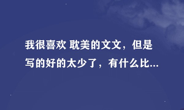 我很喜欢 耽美的文文，但是写的好的太少了，有什么比较好看的小说么。平时我都是喜欢梦溪石的作品