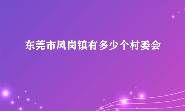 东莞市凤岗镇有多少个村委会