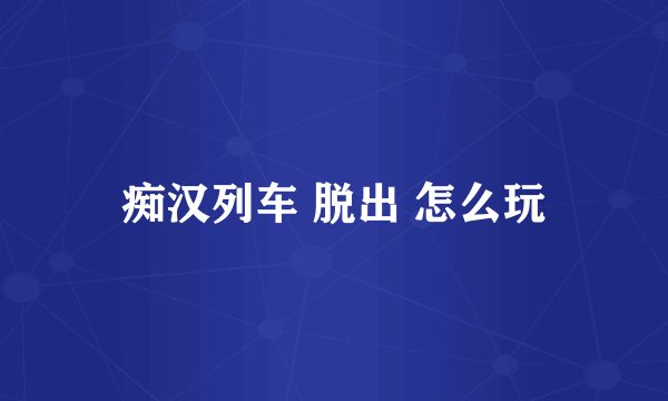 痴汉列车 脱出 怎么玩