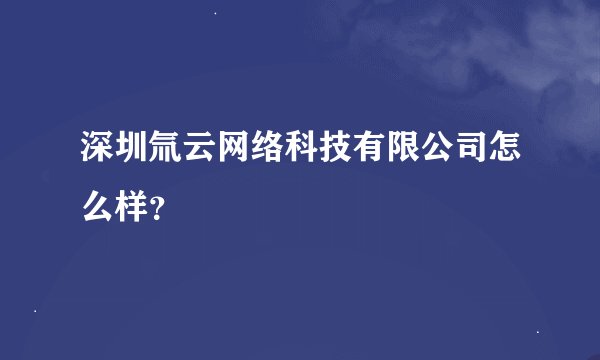 深圳氚云网络科技有限公司怎么样？