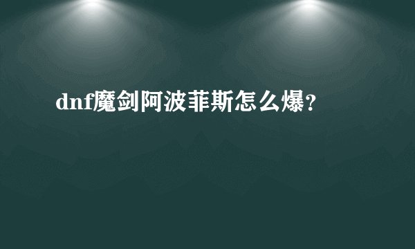 dnf魔剑阿波菲斯怎么爆？