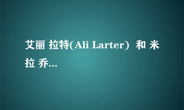 艾丽 拉特(Ali Larter)  和 米拉 乔沃维奇(Milla Jovovich)