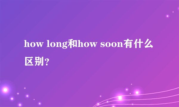 how long和how soon有什么区别？