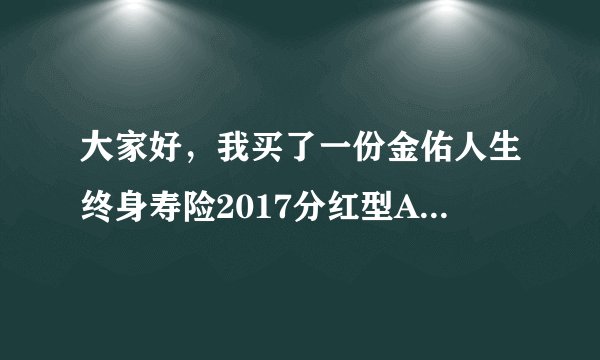 大家好，我买了一份金佑人生终身寿险2017分红型A款,请好心的朋友告诉我这种保险对我自己有什么保障