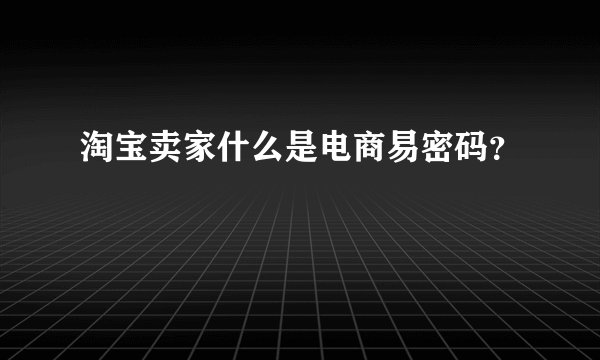 淘宝卖家什么是电商易密码？