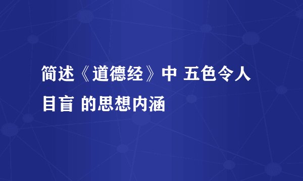 简述《道德经》中 五色令人目盲 的思想内涵