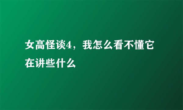 女高怪谈4，我怎么看不懂它在讲些什么