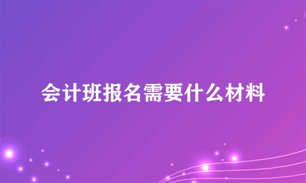 会计班报名需要什么材料