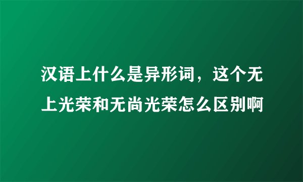 汉语上什么是异形词，这个无上光荣和无尚光荣怎么区别啊