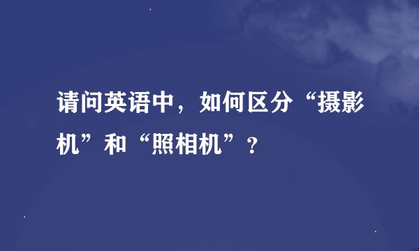 请问英语中，如何区分“摄影机”和“照相机”？