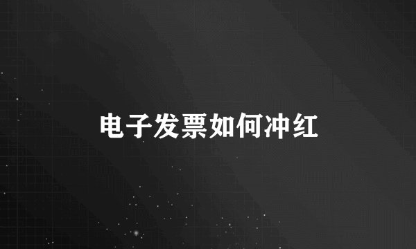 电子发票如何冲红