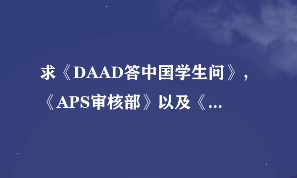 求《DAAD答中国学生问》，《APS审核部》以及《留学德国》的pdf文件 十万火急！十分感谢！