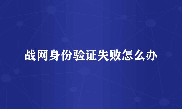 战网身份验证失败怎么办