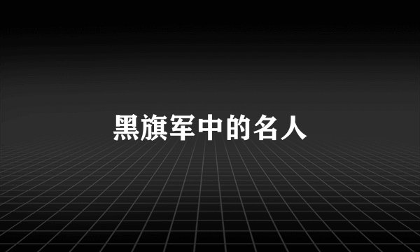 黑旗军中的名人