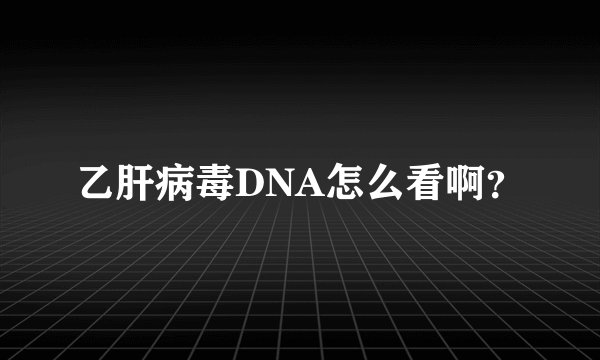 乙肝病毒DNA怎么看啊？