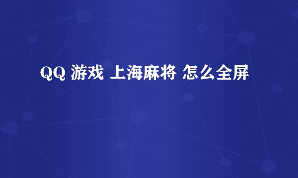 QQ 游戏 上海麻将 怎么全屏