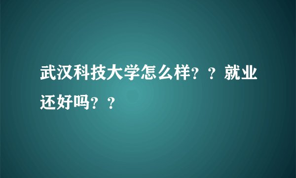 武汉科技大学怎么样？？就业还好吗？？