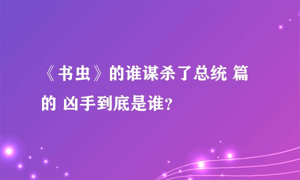 《书虫》的谁谋杀了总统 篇的 凶手到底是谁？