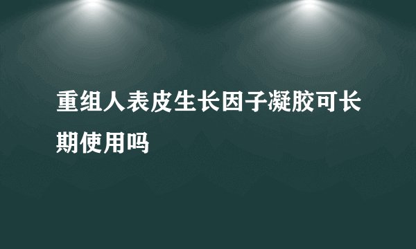 重组人表皮生长因子凝胶可长期使用吗