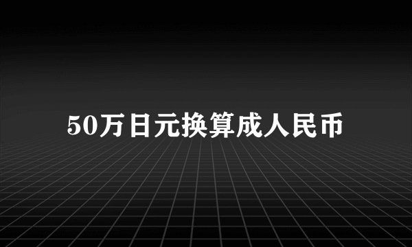 50万日元换算成人民币