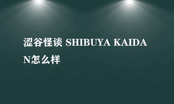 涩谷怪谈 SHIBUYA KAIDAN怎么样