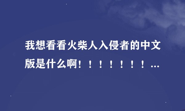 我想看看火柴人入侵者的中文版是什么啊！！！！！！！！！！！！操，骗人的免进。