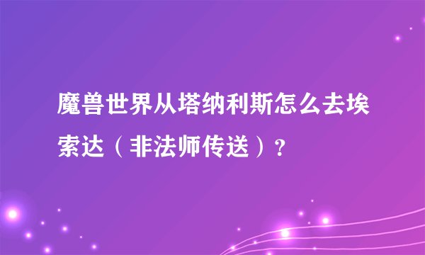 魔兽世界从塔纳利斯怎么去埃索达（非法师传送）？