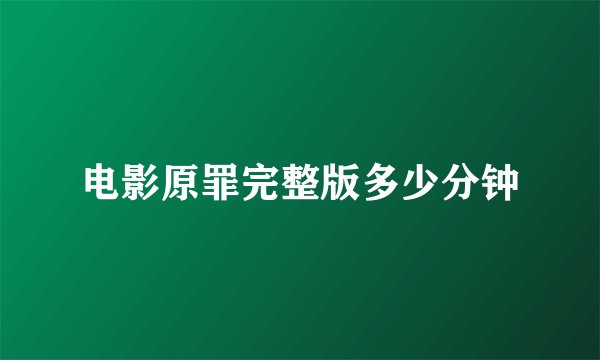 电影原罪完整版多少分钟